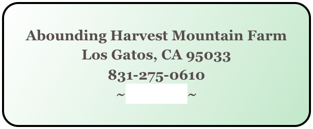 Abounding Harvest Mountain Farm
Los Gatos, CA 95033
831-275-0610
~email us~